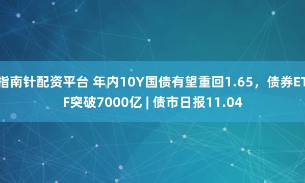 指南针配资平台 年内10Y国债有望重回1.65，债券ETF突破7000亿 | 债市日报11.04