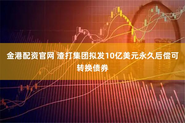 金港配资官网 渣打集团拟发10亿美元永久后偿可转换债券
