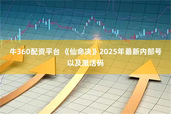 牛360配资平台 《仙命决》2025年最新内部号以及激活码