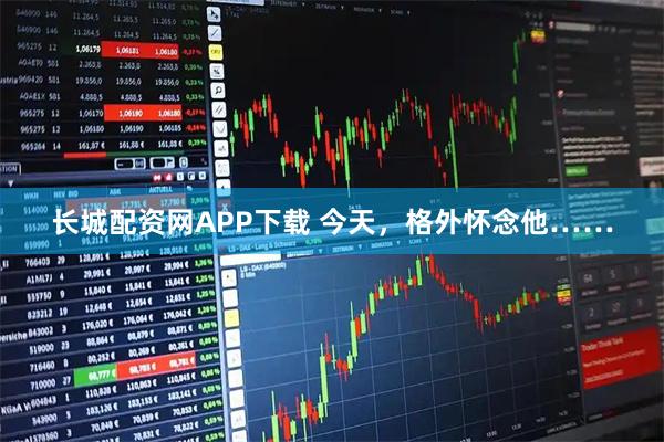 长城配资网APP下载 今天，格外怀念他……