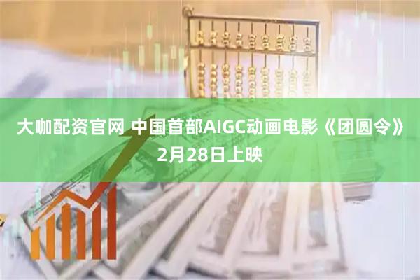 大咖配资官网 中国首部AIGC动画电影《团圆令》2月28日上映