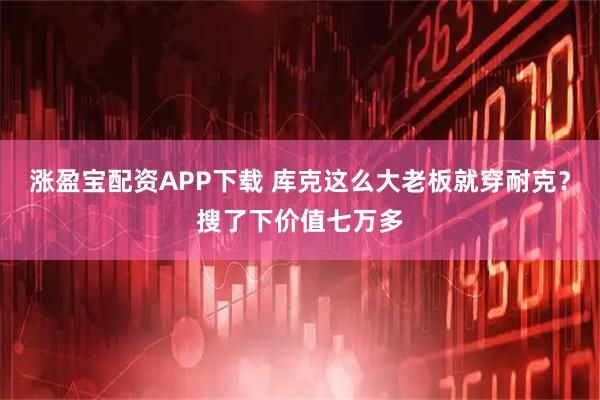 涨盈宝配资APP下载 库克这么大老板就穿耐克？搜了下价值七万多