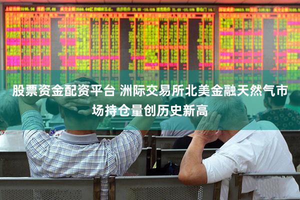 股票资金配资平台 洲际交易所北美金融天然气市场持仓量创历史新高