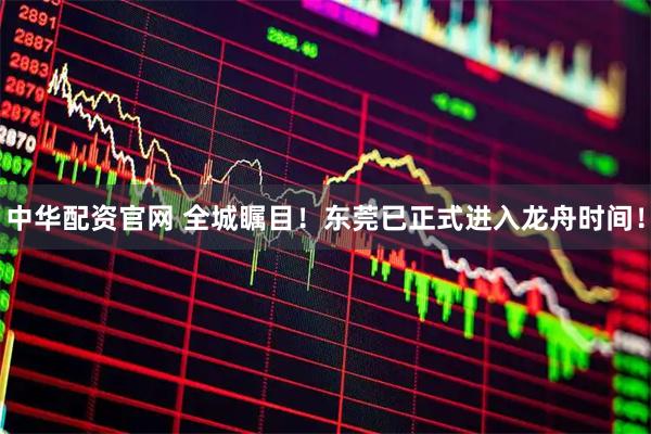 中华配资官网 全城瞩目！东莞已正式进入龙舟时间！